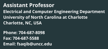 Assistant Professor Electrical and Computer Engineering Department University of North Carolina at Charlotte Charlotte, NC, USA  Phone: 704-687-8098 Fax: 704-687-5588 Email: fsaqib@uncc.edu